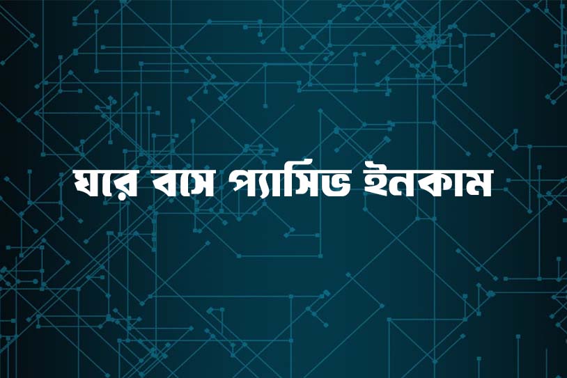 ঘরে বসে প্যাসিভ ইনকাম করুন ১০টি উপায়ে